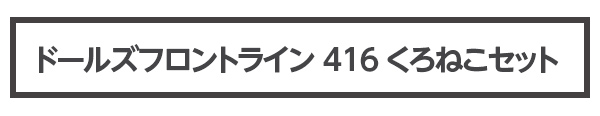 新商品 ドールズフロントライン 416 くろねこセット 4500円（税込）