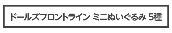 ドールズフロントライン ミニぬいぐるみ 5種 イベント価格 2,500円（税込）